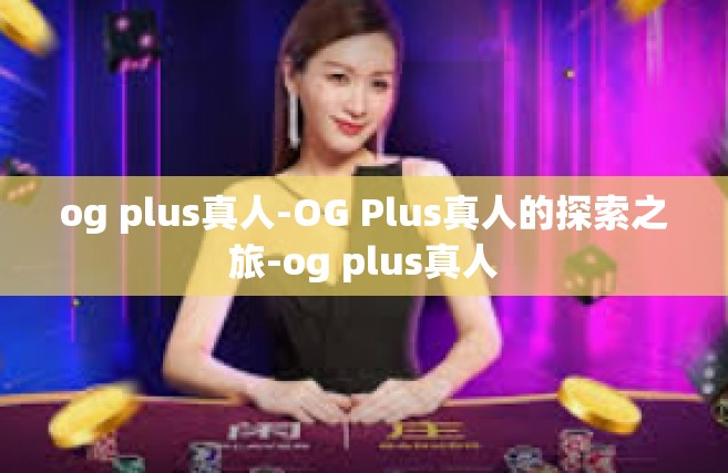 og plus真人-OG Plus真人的探索之旅-og plus真人