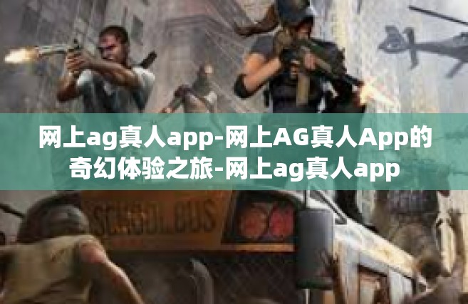 网上ag真人app-网上AG真人App的奇幻体验之旅-网上ag真人app