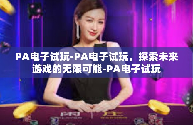 PA电子试玩-PA电子试玩，探索未来游戏的无限可能-PA电子试玩