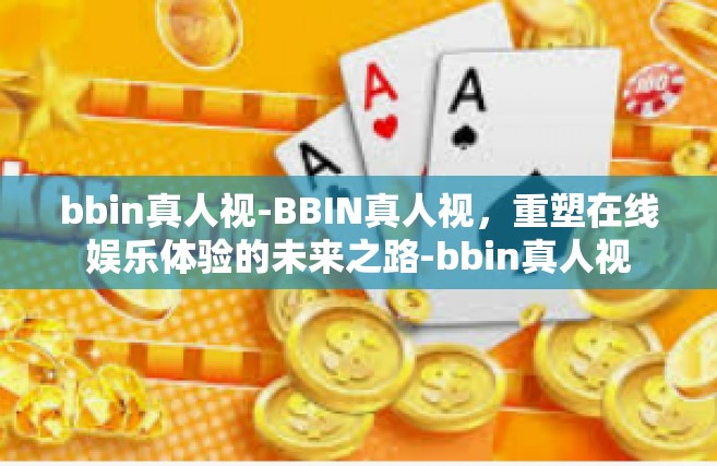 bbin真人视-BBIN真人视，重塑在线娱乐体验的未来之路-bbin真人视