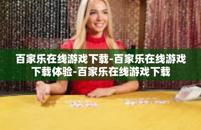 百家乐在线游戏下载-百家乐在线游戏下载体验-百家乐在线游戏下载