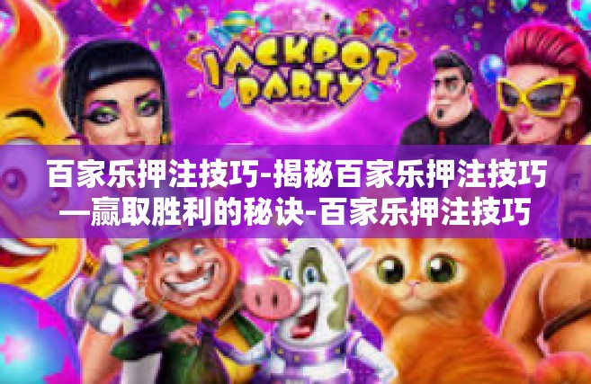 百家乐押注技巧-揭秘百家乐押注技巧—赢取胜利的秘诀-百家乐押注技巧