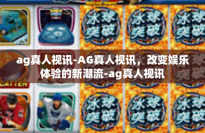 ag真人视讯-AG真人视讯，改变娱乐体验的新潮流-ag真人视讯