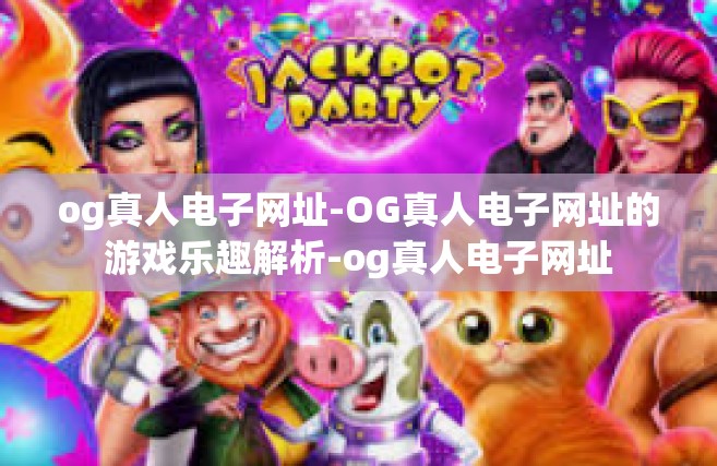 og真人电子网址-OG真人电子网址的游戏乐趣解析-og真人电子网址