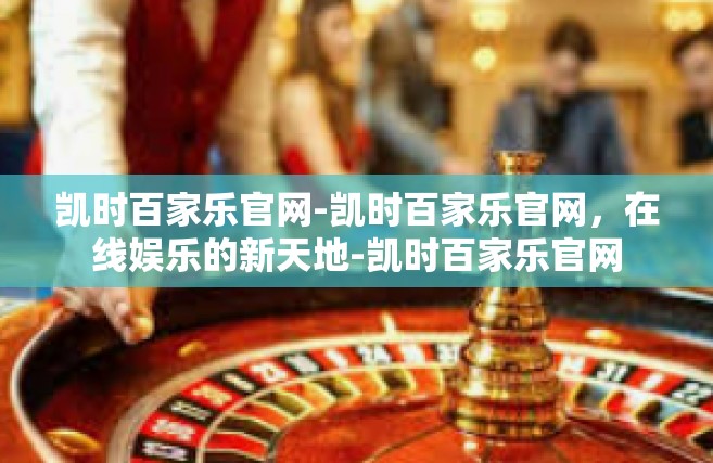 凯时百家乐官网-凯时百家乐官网，在线娱乐的新天地-凯时百家乐官网