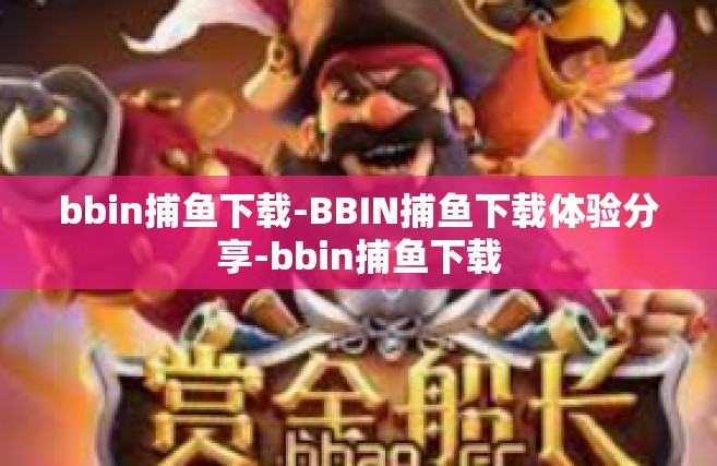 bbin捕鱼下载-BBIN捕鱼下载体验分享-bbin捕鱼下载