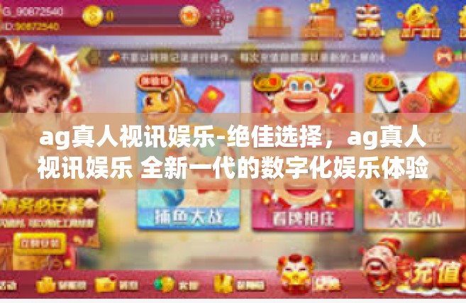 ag真人视讯娱乐-绝佳选择，ag真人视讯娱乐 全新一代的数字化娱乐体验-ag真人视讯娱乐