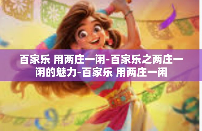 百家乐 用两庄一闲-百家乐之两庄一闲的魅力-百家乐 用两庄一闲
