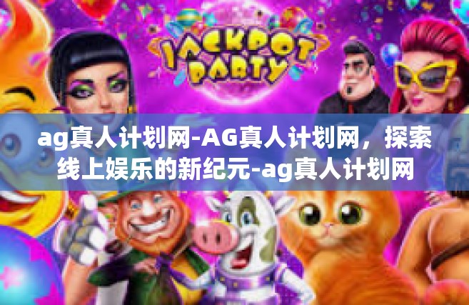 ag真人计划网-AG真人计划网，探索线上娱乐的新纪元-ag真人计划网