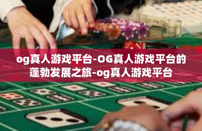 og真人游戏平台-OG真人游戏平台的蓬勃发展之旅-og真人游戏平台