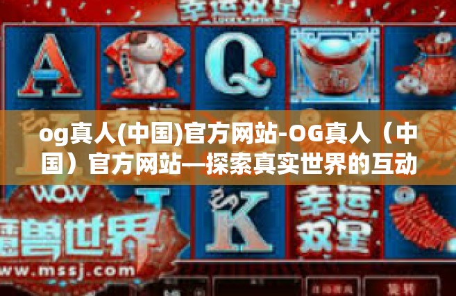 og真人(中国)官方网站-OG真人（中国）官方网站—探索真实世界的互动娱乐体验-og真人(中国)官方网站