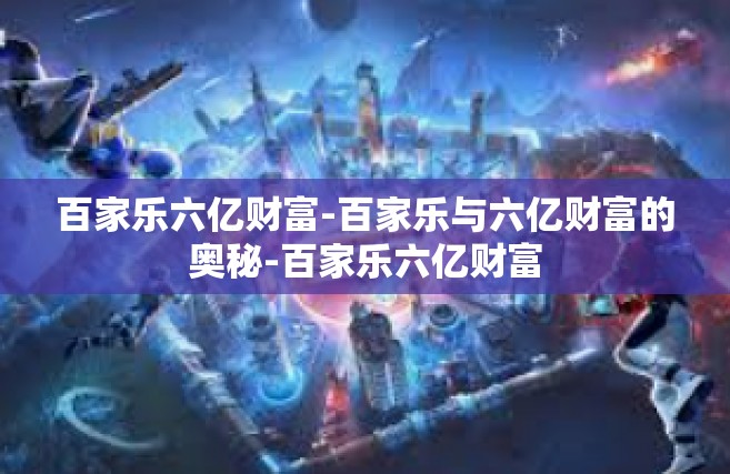 百家乐六亿财富-百家乐与六亿财富的奥秘-百家乐六亿财富
