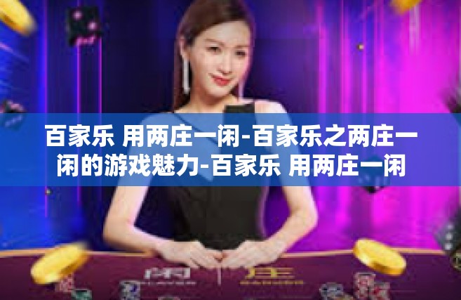 百家乐 用两庄一闲-百家乐之两庄一闲的游戏魅力-百家乐 用两庄一闲