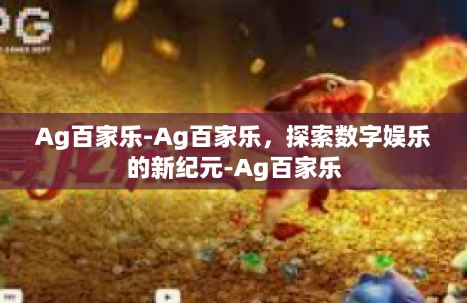 Ag百家乐-Ag百家乐，探索数字娱乐的新纪元-Ag百家乐