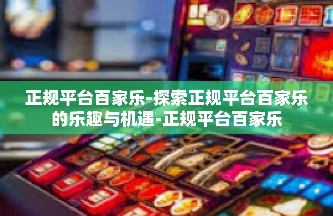 正规平台百家乐-探索正规平台百家乐的乐趣与机遇-正规平台百家乐