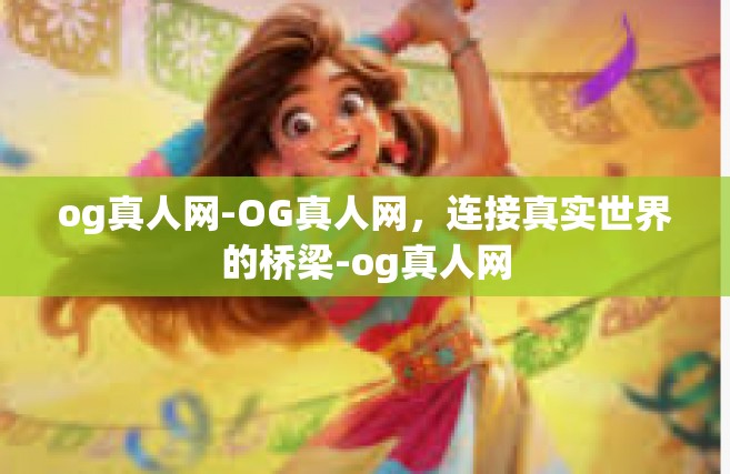 og真人网-OG真人网，连接真实世界的桥梁-og真人网
