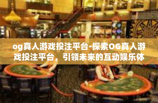 og真人游戏投注平台-探索OG真人游戏投注平台，引领未来的互动娱乐体验-og真人游戏投注平台
