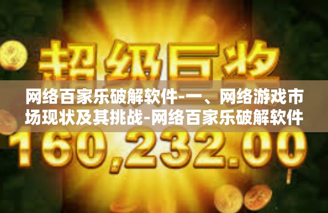 网络百家乐破解软件-一、网络游戏市场现状及其挑战-网络百家乐破解软件