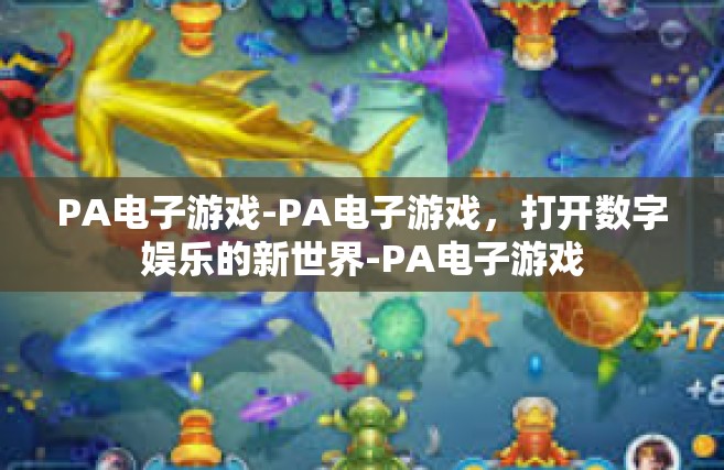 PA电子游戏-PA电子游戏，打开数字娱乐的新世界-PA电子游戏