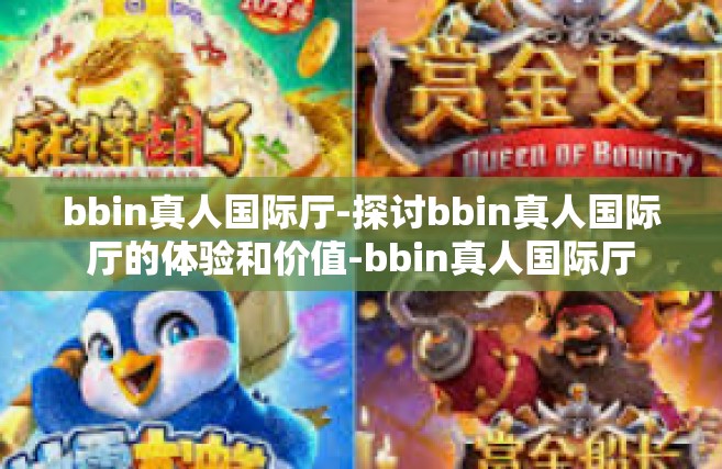bbin真人国际厅-探讨bbin真人国际厅的体验和价值-bbin真人国际厅