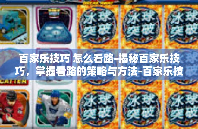 百家乐技巧 怎么看路-揭秘百家乐技巧，掌握看路的策略与方法-百家乐技巧 怎么看路