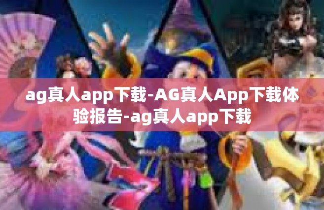 ag真人app下载-AG真人App下载体验报告-ag真人app下载