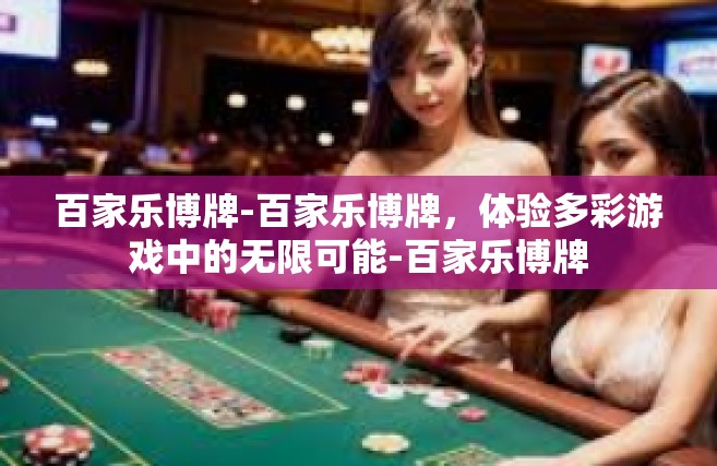 百家乐博牌-百家乐博牌，体验多彩游戏中的无限可能-百家乐博牌