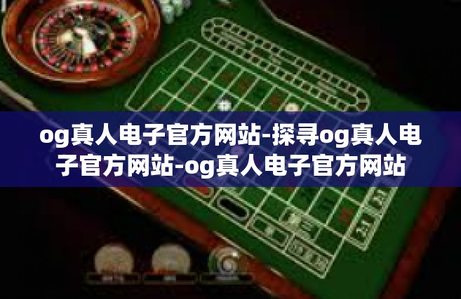 og真人电子官方网站-探寻og真人电子官方网站-og真人电子官方网站