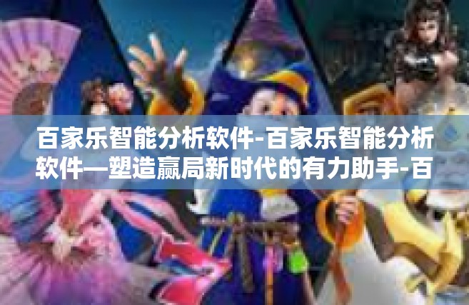 百家乐智能分析软件-百家乐智能分析软件—塑造赢局新时代的有力助手-百家乐智能分析软件
