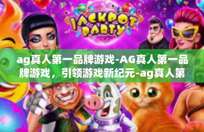 ag真人第一品牌游戏-AG真人第一品牌游戏，引领游戏新纪元-ag真人第一品牌游戏