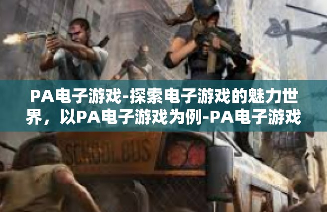 PA电子游戏-探索电子游戏的魅力世界，以PA电子游戏为例-PA电子游戏