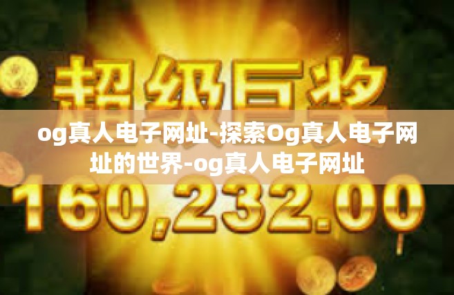 og真人电子网址-探索Og真人电子网址的世界-og真人电子网址