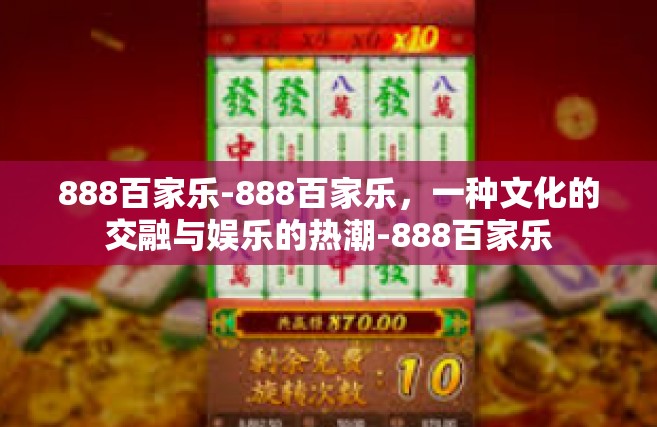 888百家乐-888百家乐，一种文化的交融与娱乐的热潮-888百家乐