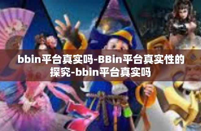 bbin平台真实吗-BBin平台真实性的探究-bbin平台真实吗