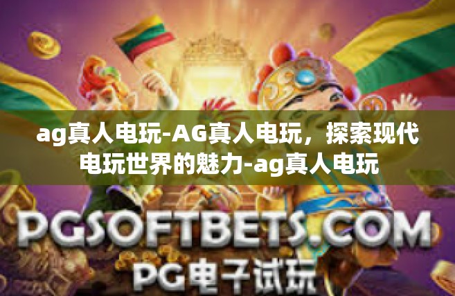 ag真人电玩-AG真人电玩，探索现代电玩世界的魅力-ag真人电玩