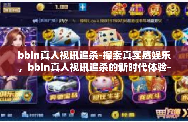bbin真人视讯追杀-探索真实感娱乐，bbin真人视讯追杀的新时代体验-bbin真人视讯追杀