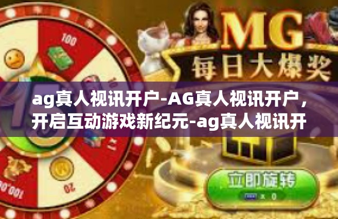 ag真人视讯开户-AG真人视讯开户，开启互动游戏新纪元-ag真人视讯开户