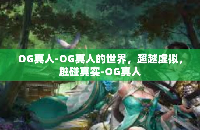 OG真人-OG真人的世界，超越虚拟，触碰真实-OG真人