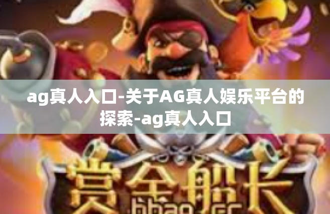 ag真人入口-关于AG真人娱乐平台的探索-ag真人入口