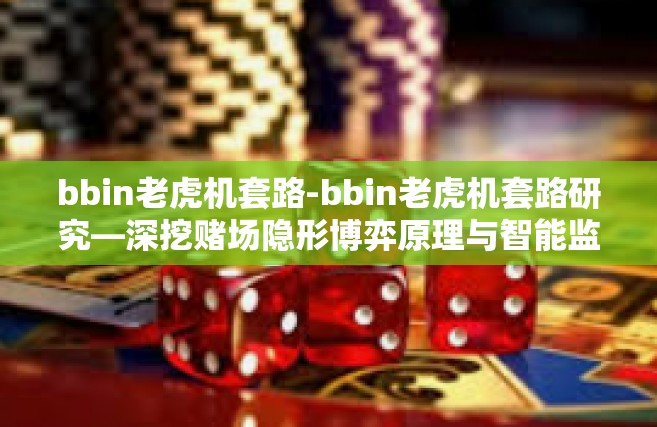 bbin老虎机套路-bbin老虎机套路研究—深挖赌场隐形博弈原理与智能监管方向的创新探求之路-bbin老虎机套路