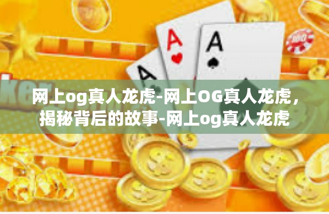 网上og真人龙虎-网上OG真人龙虎，揭秘背后的故事-网上og真人龙虎