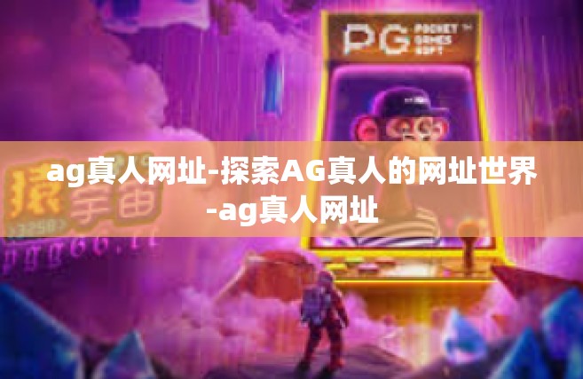 ag真人网址-探索AG真人的网址世界-ag真人网址
