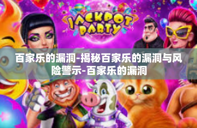 百家乐的漏洞-揭秘百家乐的漏洞与风险警示-百家乐的漏洞