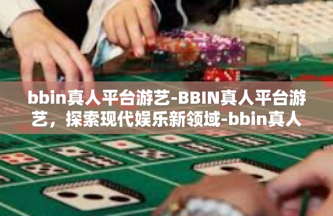 bbin真人平台游艺-BBIN真人平台游艺，探索现代娱乐新领域-bbin真人平台游艺