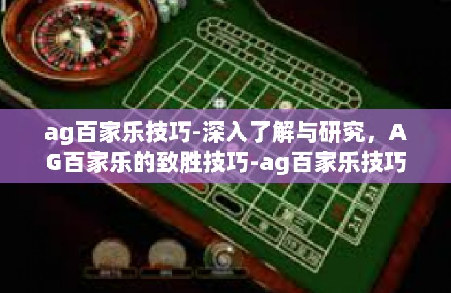 ag百家乐技巧-深入了解与研究，AG百家乐的致胜技巧-ag百家乐技巧