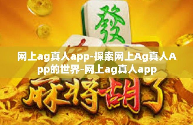 网上ag真人app-探索网上Ag真人App的世界-网上ag真人app