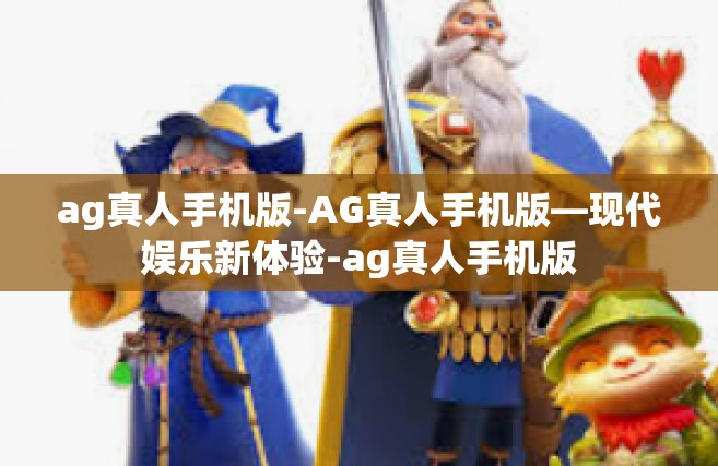ag真人手机版-AG真人手机版—现代娱乐新体验-ag真人手机版