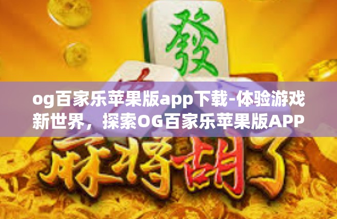 og百家乐苹果版app下载-体验游戏新世界，探索OG百家乐苹果版APP下载之旅-og百家乐苹果版app下载