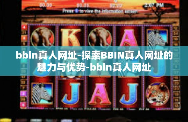 bbin真人网址-探索BBIN真人网址的魅力与优势-bbin真人网址