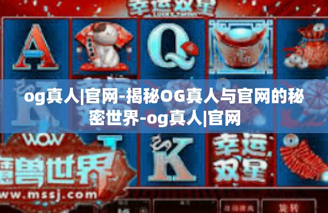 og真人|官网-揭秘OG真人与官网的秘密世界-og真人|官网
